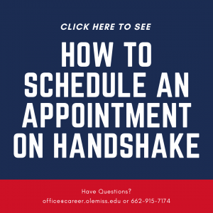 Click here to see how to schedule an appointment on Hanshake. Have Questions? office@career.olemiss.edu or 662-915-7174